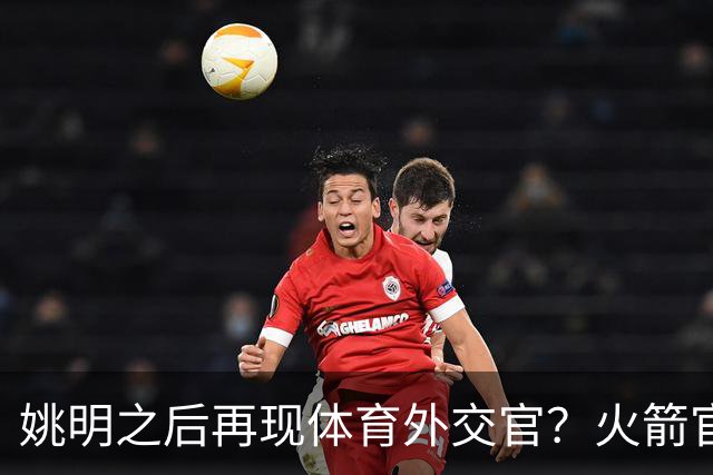 姚明之后再现体育外交官？火箭官方：祝贺卡佩拉，NBA并非只打球