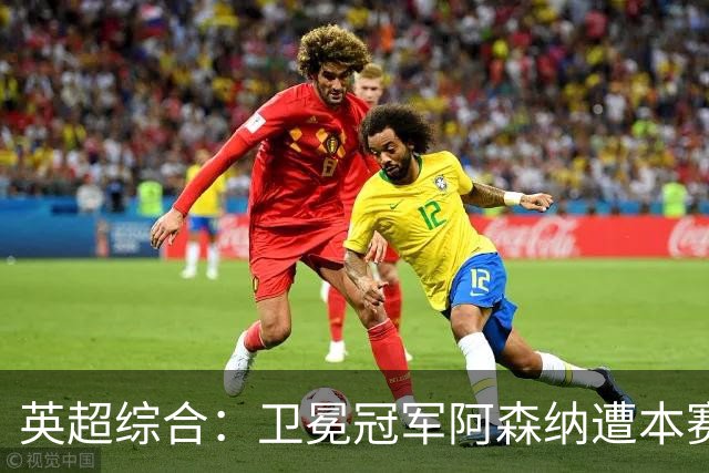 英超综合：卫冕冠军阿森纳遭本赛季联赛首败